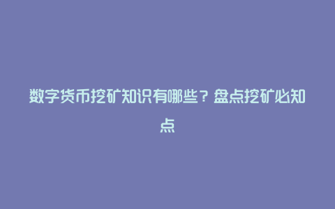 数字货币挖矿知识有哪些？盘点挖矿必知点