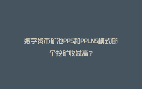 数字货币矿池PPS和PPLNS模式哪个挖矿收益高？