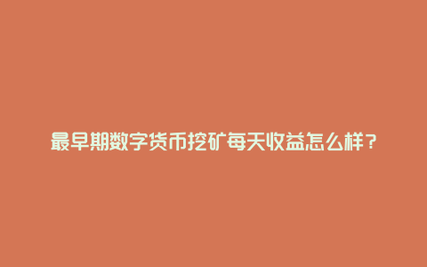 最早期数字货币挖矿每天收益怎么样？