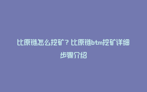 比原链怎么挖矿？比原链btm挖矿详细步骤介绍