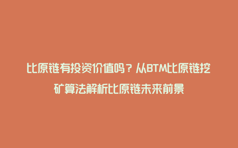 比原链有投资价值吗？从BTM比原链挖矿算法解析比原链未来前景