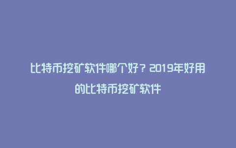 比特币挖矿软件哪个好？2019年好用的比特币挖矿软件