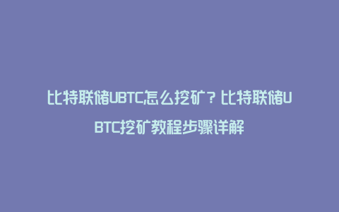 比特联储UBTC怎么挖矿？比特联储UBTC挖矿教程步骤详解