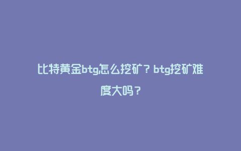 比特黄金btg怎么挖矿？btg挖矿难度大吗？