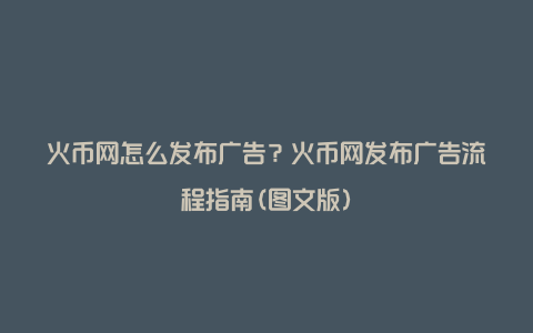 火币网怎么发布广告？火币网发布广告流程指南(图文版)