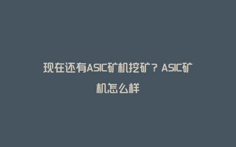 现在还有ASIC矿机挖矿？ASIC矿机怎么样