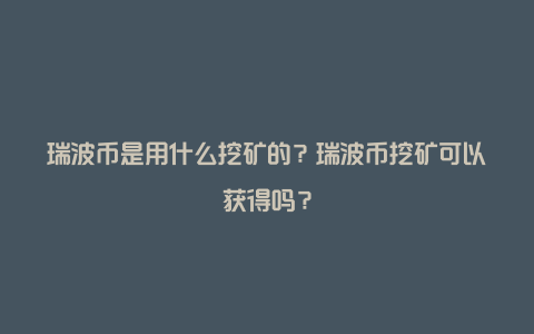 瑞波币是用什么挖矿的？瑞波币挖矿可以获得吗？