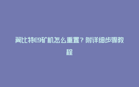 翼比特E9矿机怎么重置？附详细步骤教程