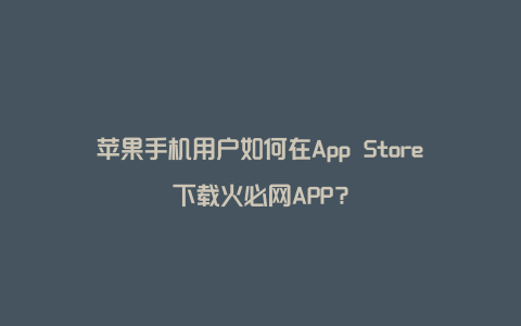 苹果手机用户如何在App Store下载火必网APP？