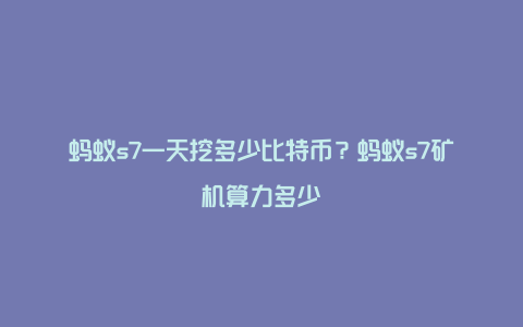 蚂蚁s7一天挖多少比特币？蚂蚁s7矿机算力多少