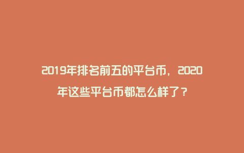 2019年排名前五的平台币，2020年这些平台币都怎么样了？