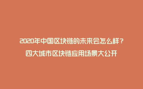 2020年中国区块链的未来会怎么样？四大城市区块链应用场景大公开