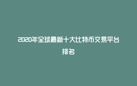 2020年全球最新十大比特币交易平台排名