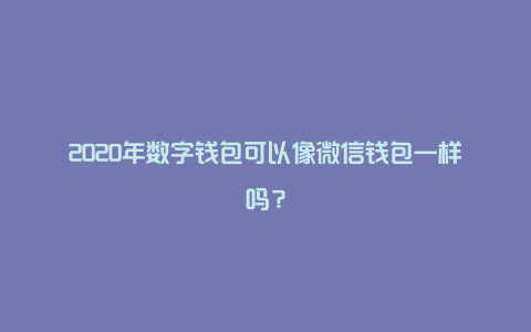 2020年数字钱包可以像微信钱包一样吗？