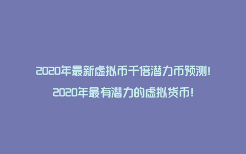 2020年最新虚拟币千倍潜力币预测！2020年最有潜力的虚拟货币！