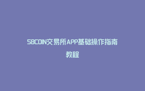 58COIN交易所APP基础操作指南教程