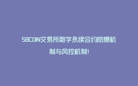 58COIN交易所数字永续合约防爆机制与风控机制！