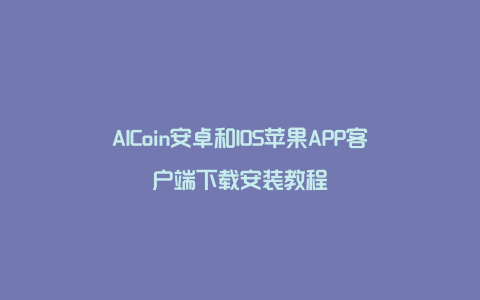 AICoin安卓和IOS苹果APP客户端下载安装教程