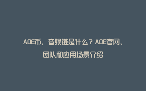 AOE币，音娱链是什么？AOE官网、团队和应用场景介绍