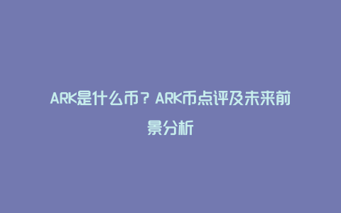 ARK是什么币？ARK币点评及未来前景分析