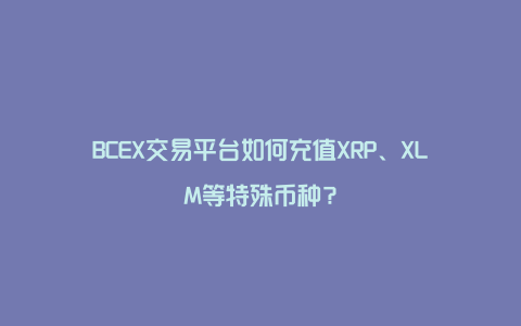 BCEX交易平台如何充值XRP、XLM等特殊币种？