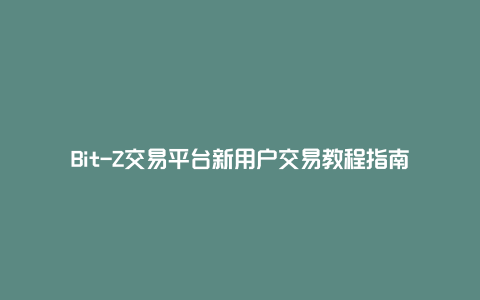 Bit-Z交易平台新用户交易教程指南