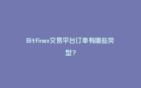 Bitfinex交易平台订单有哪些类型？