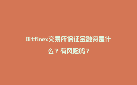 Bitfinex交易所保证金融资是什么？有风险吗？