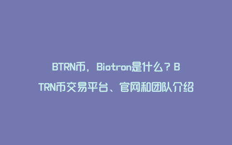 BTRN币，Biotron是什么？BTRN币交易平台、官网和团队介绍