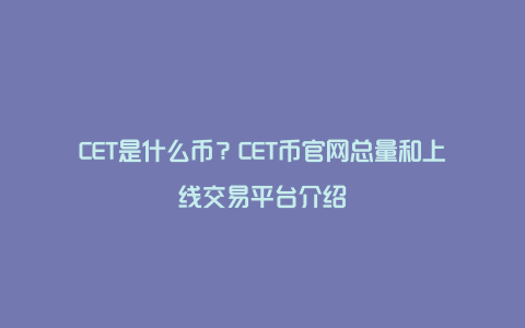 CET是什么币？CET币官网总量和上线交易平台介绍