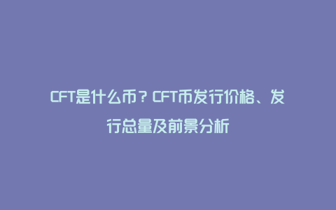 CFT是什么币？CFT币发行价格、发行总量及前景分析