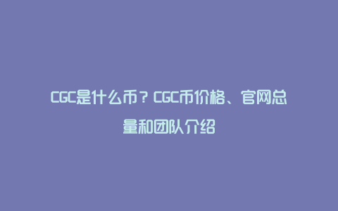 CGC是什么币？CGC币价格、官网总量和团队介绍