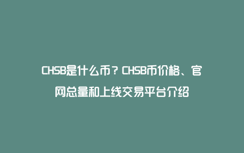 CHSB是什么币？CHSB币价格、官网总量和上线交易平台介绍