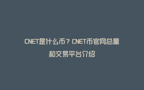 CNET是什么币？CNET币官网总量和交易平台介绍