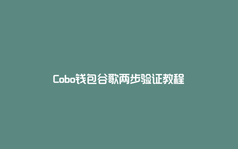 Cobo钱包谷歌两步验证教程