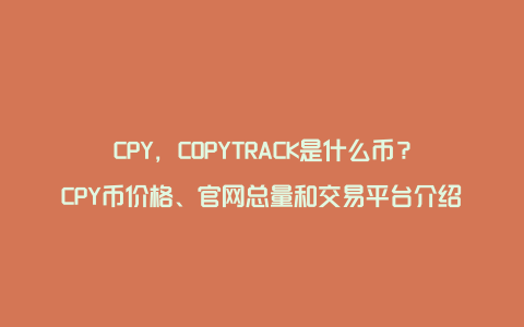 CPY，COPYTRACK是什么币？CPY币价格、官网总量和交易平台介绍