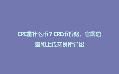 CRE是什么币？CRE币价格，官网总量和上线交易所介绍