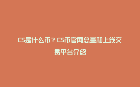 CS是什么币？CS币官网总量和上线交易平台介绍