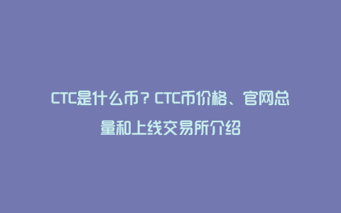 CTC是什么币？CTC币价格、官网总量和上线交易所介绍