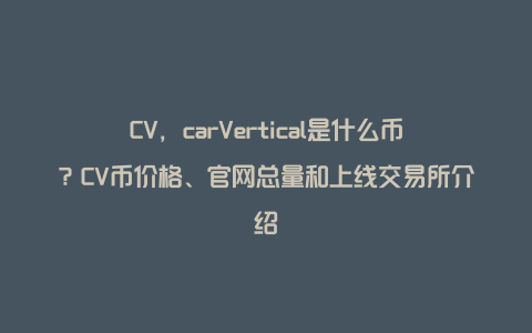 CV，carVertical是什么币？CV币价格、官网总量和上线交易所介绍