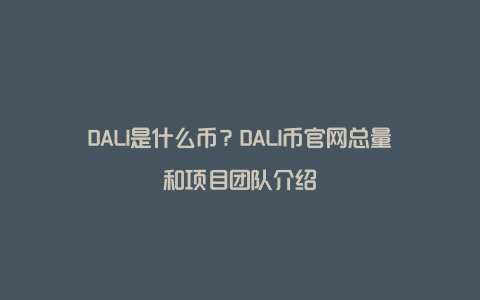 DALI是什么币？DALI币官网总量和项目团队介绍