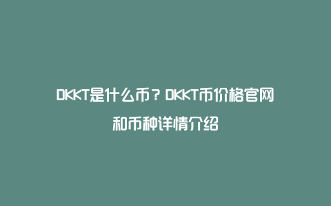 DKKT是什么币？DKKT币价格官网和币种详情介绍