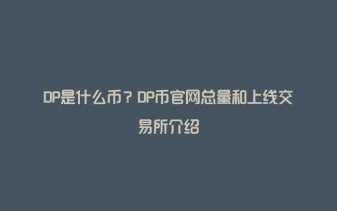 DP是什么币？DP币官网总量和上线交易所介绍