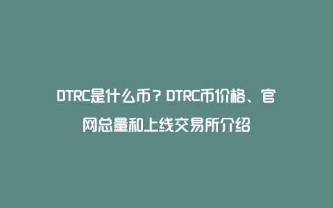 DTRC是什么币？DTRC币价格、官网总量和上线交易所介绍