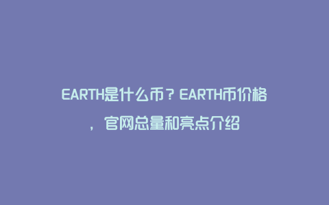 EARTH是什么币？EARTH币价格，官网总量和亮点介绍