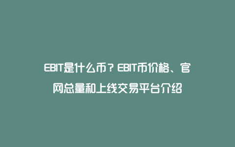 EBIT是什么币？EBIT币价格、官网总量和上线交易平台介绍