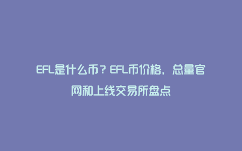 EFL是什么币？EFL币价格，总量官网和上线交易所盘点