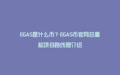 EGAS是什么币？EGAS币官网总量和项目路线图介绍