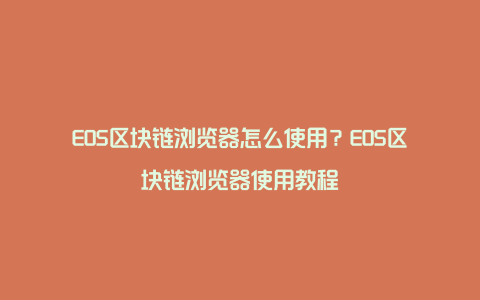 EOS区块链浏览器怎么使用？EOS区块链浏览器使用教程