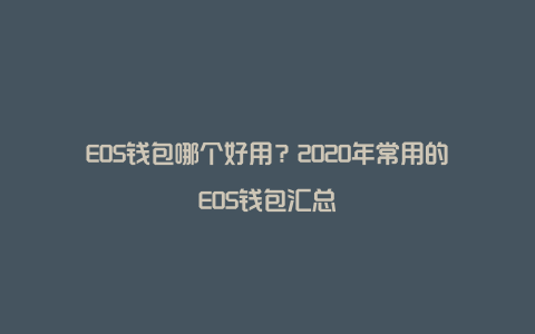 EOS钱包哪个好用？2020年常用的EOS钱包汇总